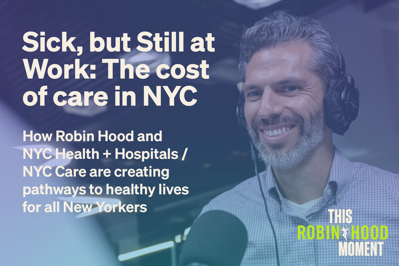 Sick, but Still at Work: The cost of care in NYC. Robin Hood. NYC Health + Hospitals. NYC Care. This Robin Hood Moment. Podcast Cover.