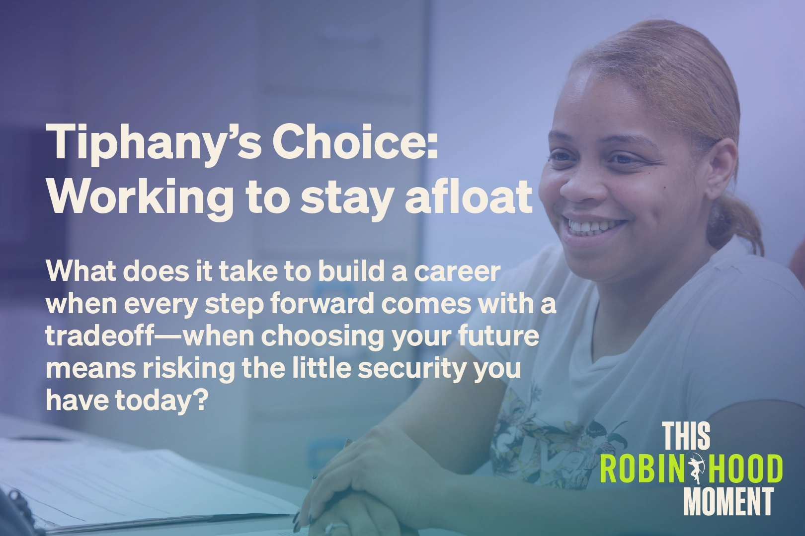 Season 2 • Episode 11. Tiphany’s Choice: Working to stay afloat. What does it take to build a career when every step forward comes with a tradeoff —when choosing your future means risking the little security you have today?
